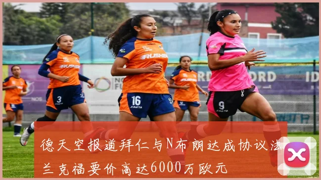 德天空报道拜仁与N布朗达成协议法兰克福要价高达6000万欧元