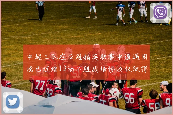 中超三队在亚冠精英联赛中遭遇困境已连续13场不胜战绩惨淡仅取得5平8负