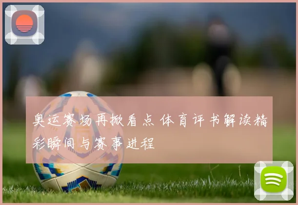 奥运赛场再掀看点 体育评书解读精彩瞬间与赛事进程