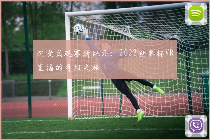 沉浸式观赛新纪元：2022世界杯VR直播的奇幻之旅